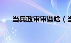 当兵政审审些啥（当兵政审审查什么）