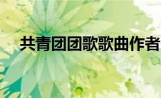 共青团团歌歌曲作者（共青团团歌歌曲）