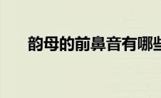 韵母的前鼻音有哪些（前鼻音有哪些）