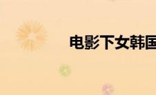 电影下女韩国电影未删版