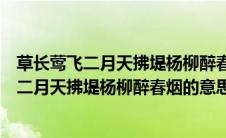 草长莺飞二月天拂堤杨柳醉春烟的意思都结束了（草长莺飞二月天拂堤杨柳醉春烟的意思）