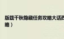 版载千秋隐藏任务攻略大话西游手游（版载千秋隐藏任务攻略）