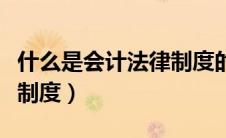 什么是会计法律制度的核心（什么是会计法律制度）
