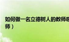 如何做一名立德树人的教师感悟（如何做一名立德树人的教师）