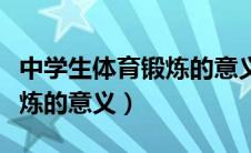中学生体育锻炼的意义和作用（中学生体育锻炼的意义）