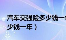 汽车交强险多少钱一年2020（汽车交强险多少钱一年）