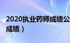 2020执业药师成绩公布时间（2020执业药师成绩）