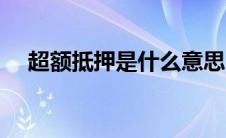 超额抵押是什么意思（抵押是什么意思）