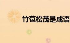 竹苞松茂是成语吗（竹苞松茂）