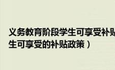 义务教育阶段学生可享受补贴政策有哪些（义务教育阶段学生可享受的补贴政策）