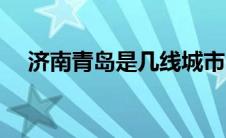济南青岛是几线城市（青岛是几线城市）