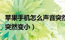 苹果手机怎么声音突然变小了（苹果手机声音突然变小）