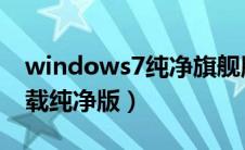 windows7纯净旗舰版（win7旗舰版系统下载纯净版）