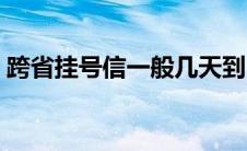 跨省挂号信一般几天到（挂号信一般几天到）