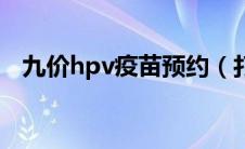 九价hpv疫苗预约（打hpv疫苗注意事项）