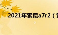 2021年索尼a7r2（索尼a7r2最新价格）