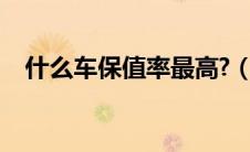 什么车保值率最高?（什么车保值率最高）
