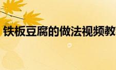 铁板豆腐的做法视频教程（铁板豆腐的做法）