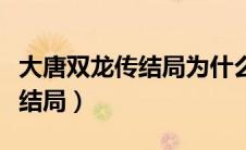 大唐双龙传结局为什么主角要死（大唐双龙传结局）