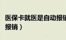 医保卡就医是自动报销吗（用医保卡看病怎么报销）