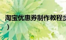 淘宝优惠券制作教程步骤（淘宝优惠劵怎么做）