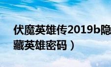 伏魔英雄传2019b隐藏密码（伏魔英雄传隐藏英雄密码）