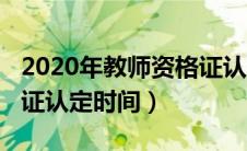 2020年教师资格证认定时间（2020教师资格证认定时间）