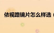 依视路镜片怎么样选（依视路镜片怎么样）