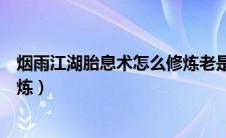 烟雨江湖胎息术怎么修炼老是失败（烟雨江湖胎息术怎么修炼）