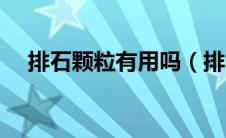 排石颗粒有用吗（排石颗粒哪个牌子好）
