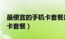 最便宜的手机卡套餐是哪种?（最便宜的手机卡套餐）