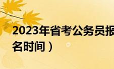 2023年省考公务员报名时间（省考公务员报名时间）