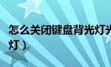 怎么关闭键盘背光灯光（怎么关闭键盘的背光灯）