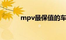 mpv最保值的车（最保值的车）