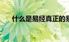 什么是易经真正的易经（什么是易经）