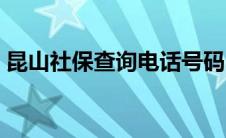 昆山社保查询电话号码（昆山社保中心查询）