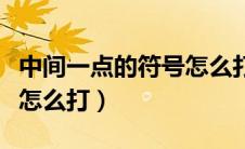 中间一点的符号怎么打手机（中间一点的符号怎么打）