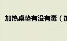 加热桌垫有没有毒（加热桌垫哪个牌子好）