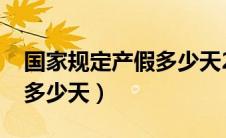 国家规定产假多少天2023（国家规定产假有多少天）