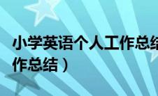 小学英语个人工作总结计划（小学英语个人工作总结）