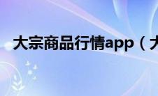 大宗商品行情app（大宗商品行情在哪看）