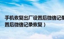 手机恢复出厂设置后微信记录恢复还在吗（手机恢复出厂设置后微信记录恢复）