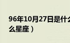 96年10月27日是什么星座（10月27日是什么星座）