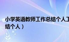 小学英语教师工作总结个人工作总结（小学英语教师工作总结个人）