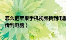 怎么把苹果手机视频传到电脑上去（怎么把苹果手机的视频传到电脑）