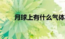 月球上有什么气体（月球上有什么）