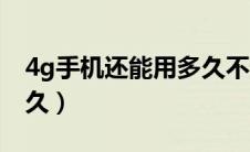 4g手机还能用多久不过时（4g手机还能用多久）