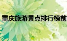 重庆旅游景点排行榜前十名（重庆景点排名）