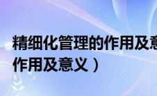 精细化管理的作用及意义论文（精细化管理的作用及意义）