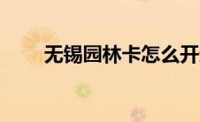 无锡园林卡怎么开通（无锡园林卡）